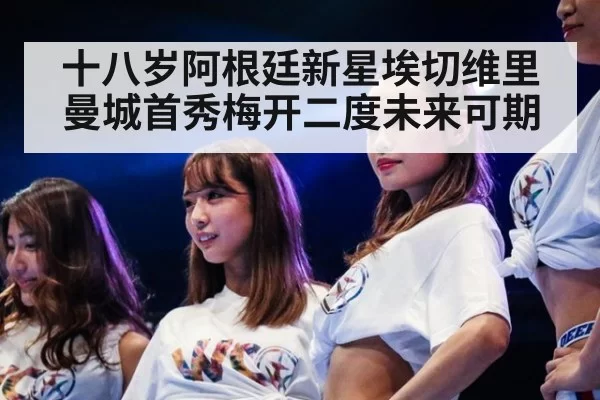十八岁阿根廷新星埃切维里曼城首秀梅开二度未来可期
