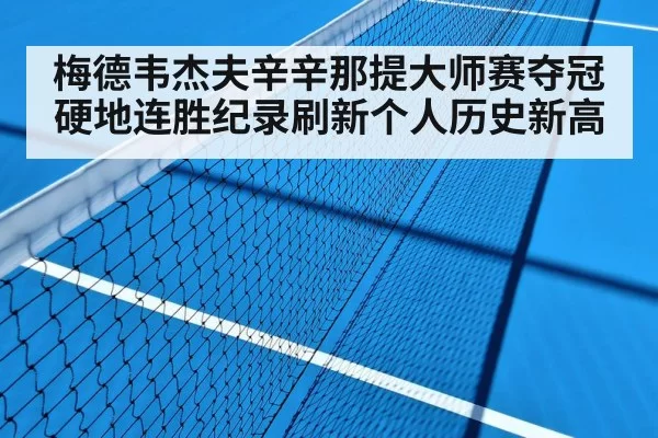 梅德韦杰夫辛辛那提大师赛夺冠硬地连胜纪录刷新个人历史新高