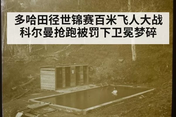多哈田径世锦赛百米飞人大战科尔曼抢跑被罚下卫冕梦碎