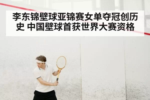 李东锦壁球亚锦赛女单夺冠创历史 中国壁球首获世界大赛资格